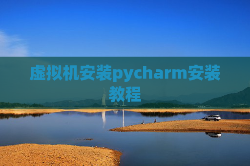 虚拟机安装pycharm安装教程 虚拟机安装pycharm安装教程